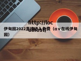 伊甸园2022直接进入免费（αⅴ在线伊甸园）