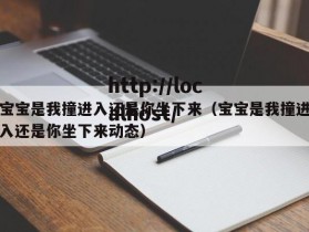 宝宝是我撞进入还是你坐下来（宝宝是我撞进入还是你坐下来动态）