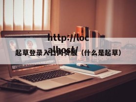 起草登录入口网页版（什么是起草）